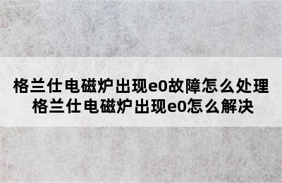 格兰仕电磁炉出现e0故障怎么处理 格兰仕电磁炉出现e0怎么解决